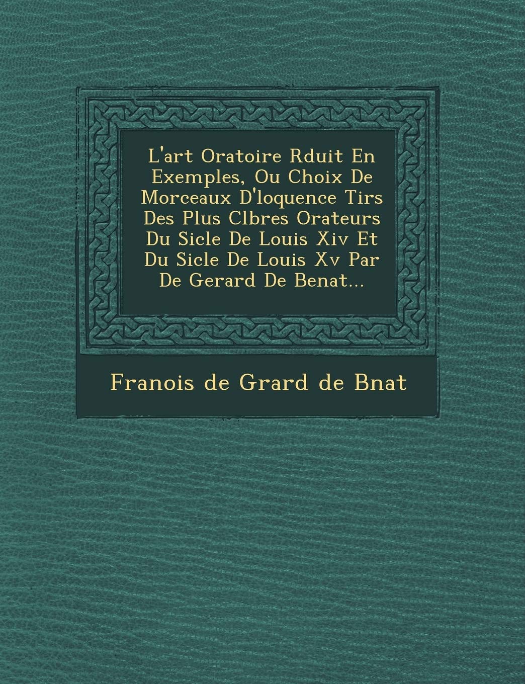 L'Art Oratoire R Duit En Exemples, Ou Choix de Morceaux D' Loquence Tir S Des Plus C L Bres Orateurs Du Si Cle de Louis XIV Et Du Si Cle de Louis XV P book