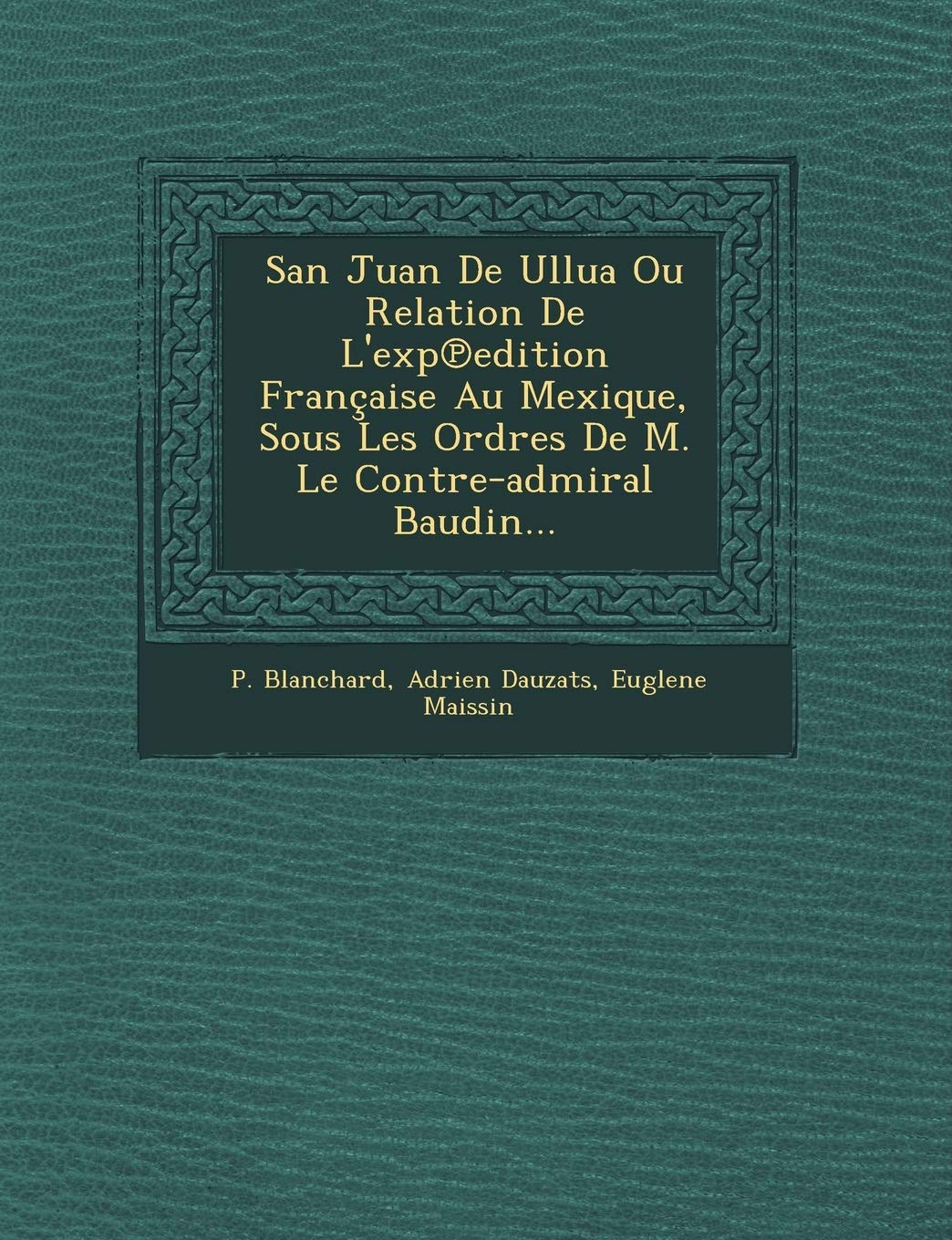 San Juan De Ullua Ou Relation De L'exp℗edition Française Au Mexique, Sous Les Ordres De M. Le Contre-admiral Baudin... book