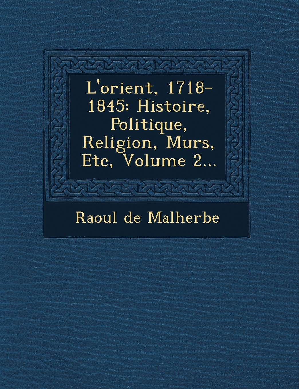 L'orient, 1718-1845: Histoire, Politique, Religion, M urs, Etc, Volume 2... book