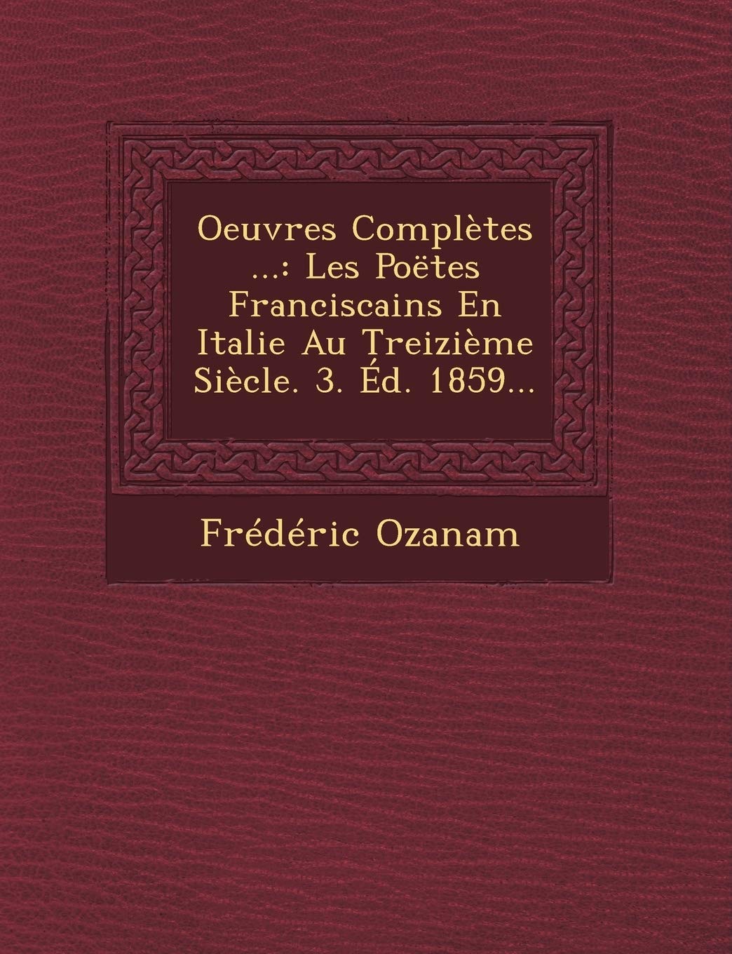 Oeuvres Completes ...: Les Poetes Franciscains En Italie Au Treizieme Siecle. 3. Ed. 1859... book