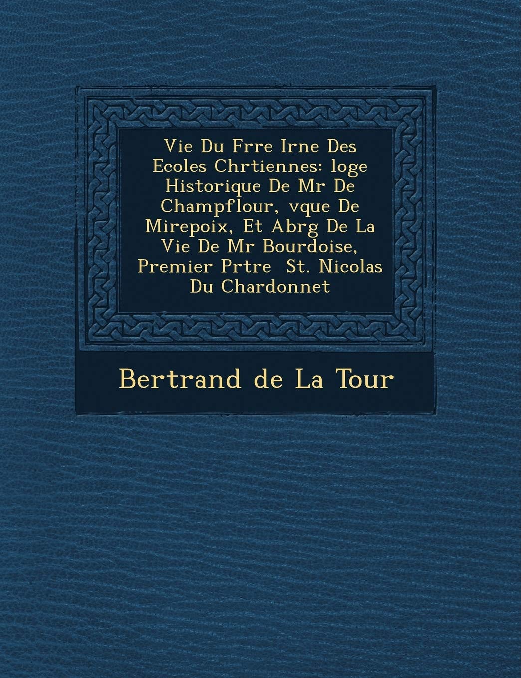 Vie Du Fr Re IR N E Des Ecoles Chr Tiennes: Loge Historique de MR de Champflour, V Que de Mirepoix, Et Abr G de La Vie de MR Bourdoise, Premier PR Tre book