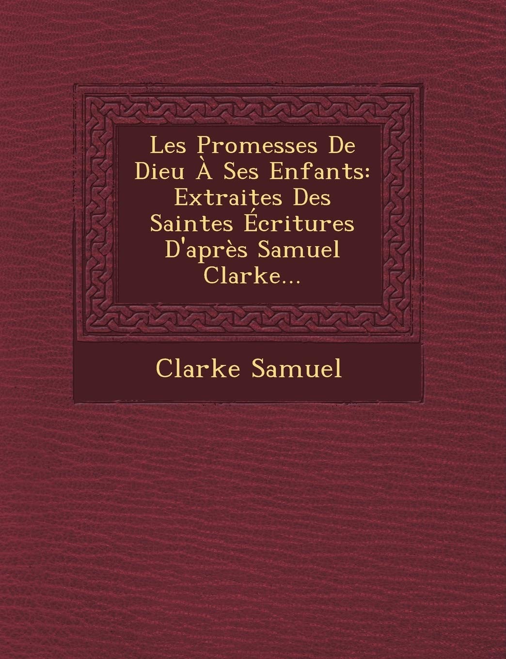 Les Promesses de Dieu a Ses Enfants: Extraites Des Saintes Ecritures D'Apres Samuel Clarke... book