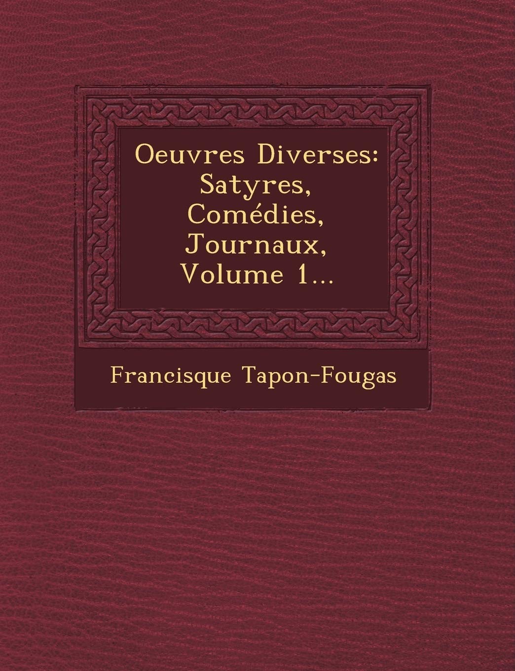 Oeuvres Diverses: Satyres, Comédies, Journaux, Volume 1... book