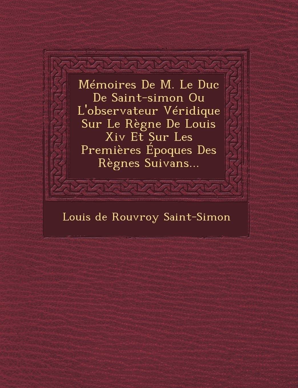 Memoires de M. Le Duc de Saint-Simon Ou L'Observateur Veridique Sur Le Regne de Louis XIV Et Sur Les Premieres Epoques Des Regnes Suivans... book