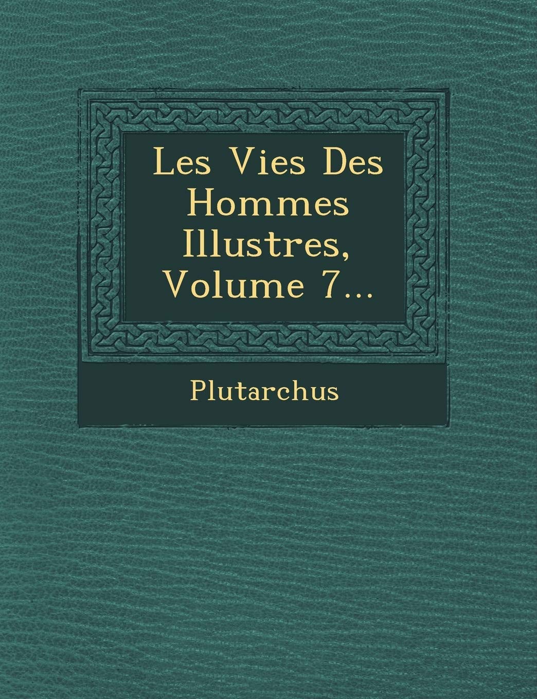 Les Vies Des Hommes Illustres, Volume 7... book