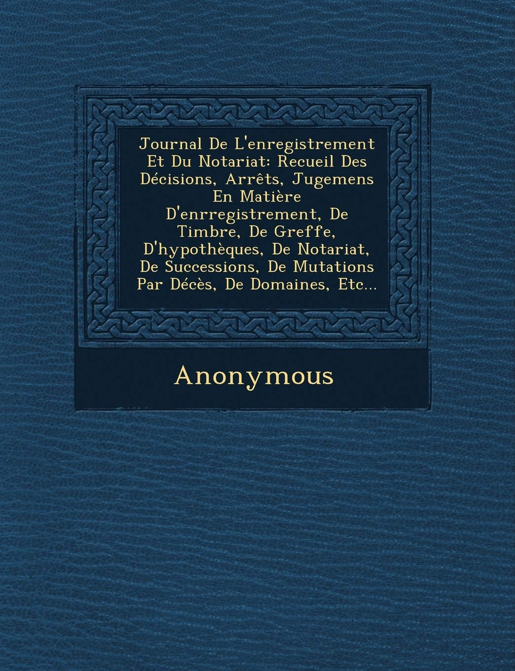 Journal de L'Enregistrement Et Du Notariat: Recueil Des Decisions, Arrets, Jugemens En Matiere D'Enrregistrement, de Timbre, de Greffe, D'Hypotheques, book