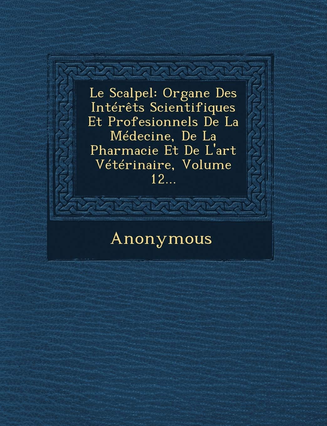 Le Scalpel: Organe Des Interets Scientifiques Et Profesionnels de La Medecine, de La Pharmacie Et de L'Art Veterinaire, Volume 12. book
