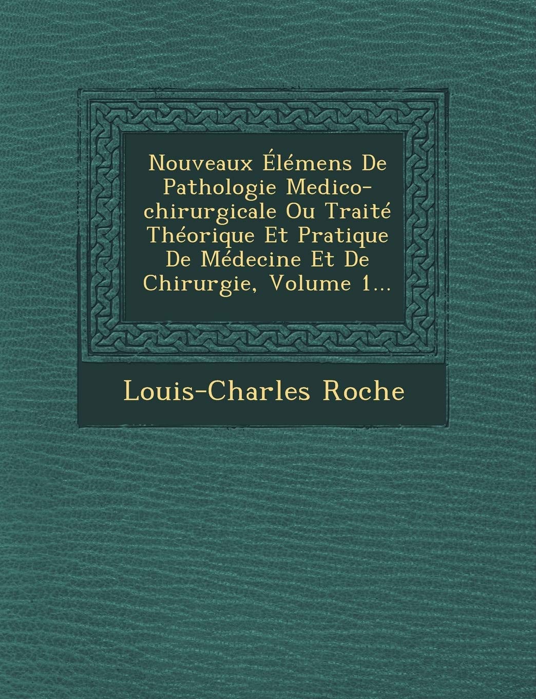 Nouveaux Élémens de Pathologie Medico-Chirurgicale Ou Traité Théorique Et Pratique de Médecine Et de Chirurgie, Volume 1... book