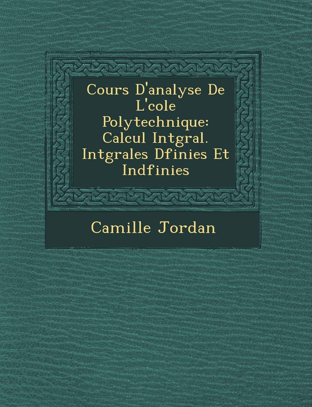Cours D'Analyse de L' Cole Polytechnique: Calcul Int Gral. Int Grales D Finies Et Ind Finies book