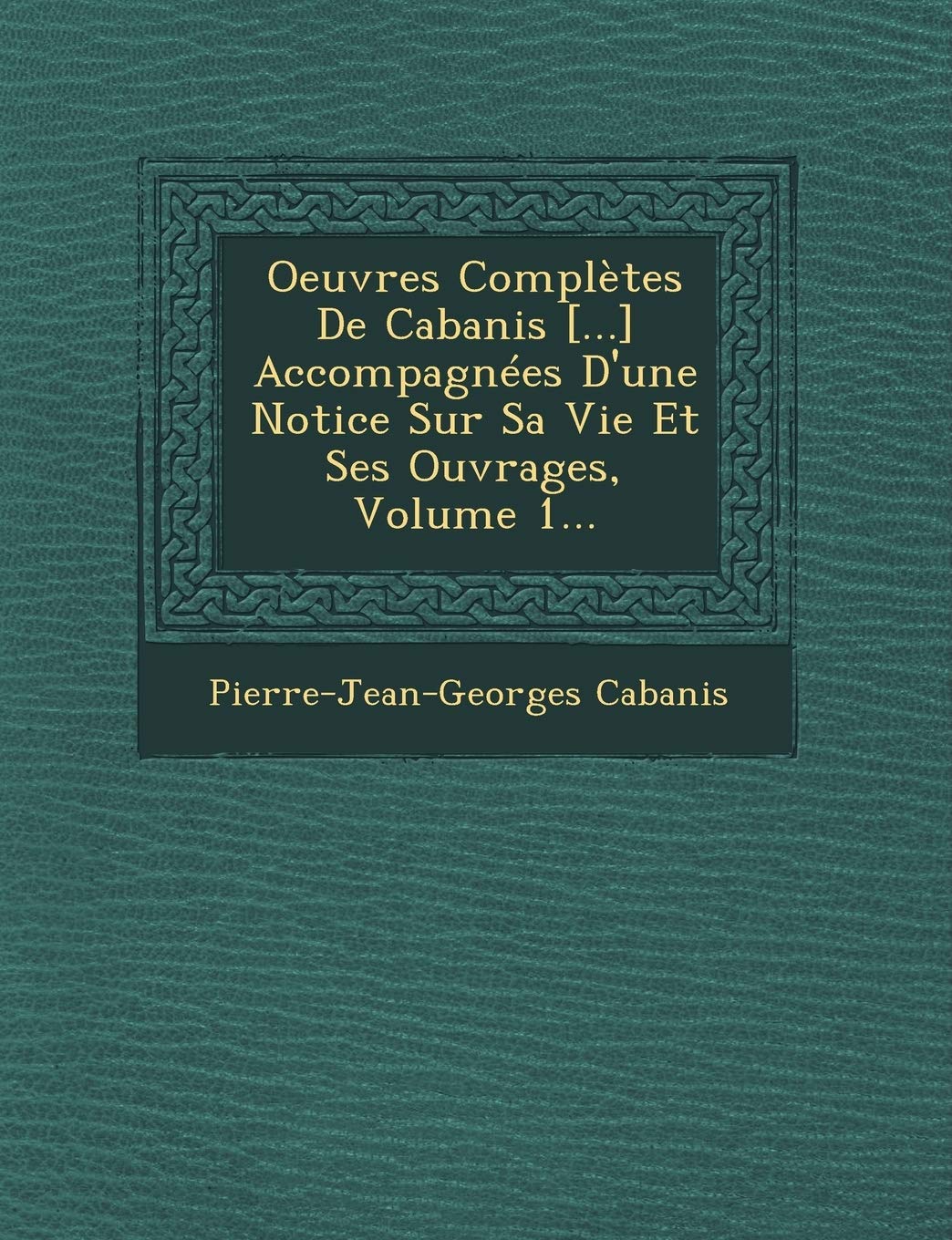 Oeuvres Complètes De Cabanis Accompagnées D'une Notice Sur Sa Vie Et Ses Ouvrages, Volume 1... book