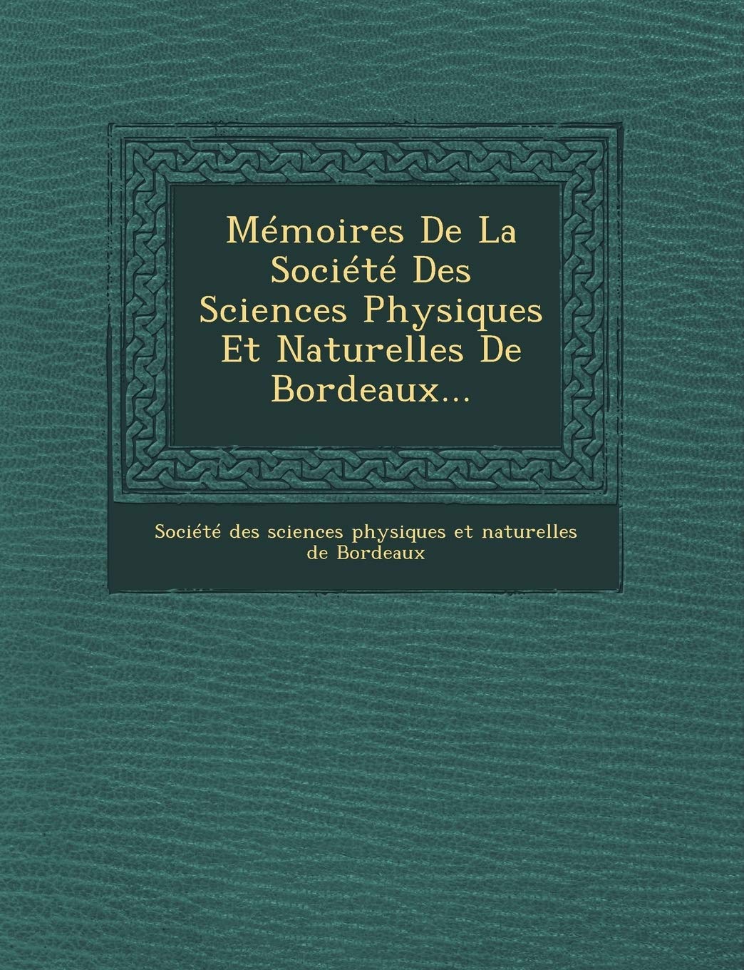 Memoires de La Societe Des Sciences Physiques Et Naturelles de Bordeaux... book