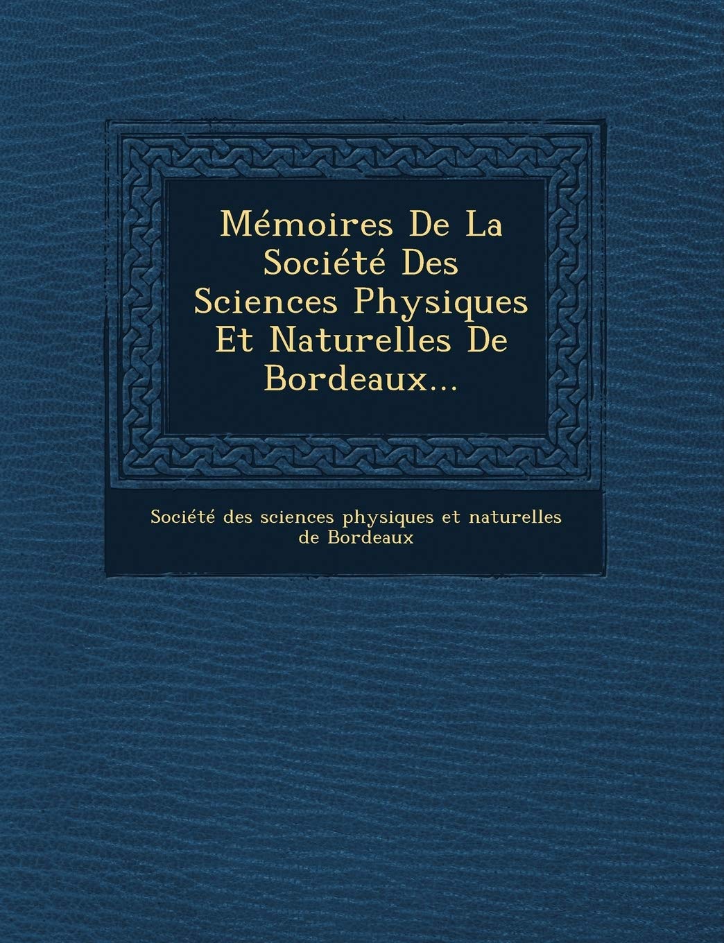 Memoires de La Societe Des Sciences Physiques Et Naturelles de Bordeaux... book