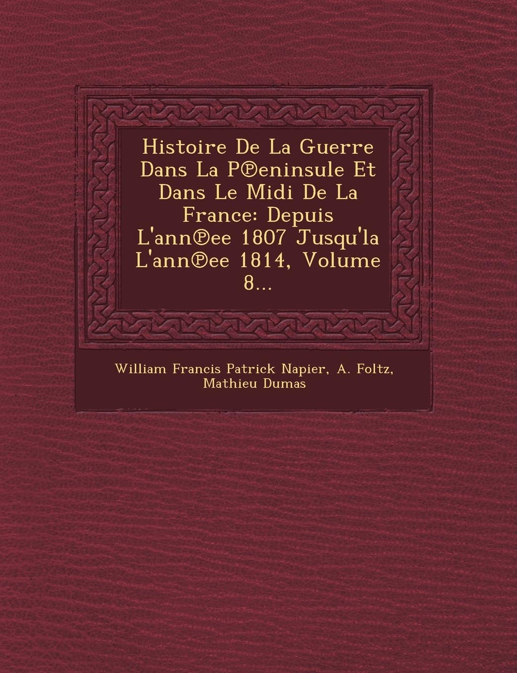 Histoire de La Guerre Dans La P Eninsule Et Dans Le MIDI de La France: Depuis L'Ann Ee 1807 Jusqu'la L'Ann Ee 1814, Volume 8... book