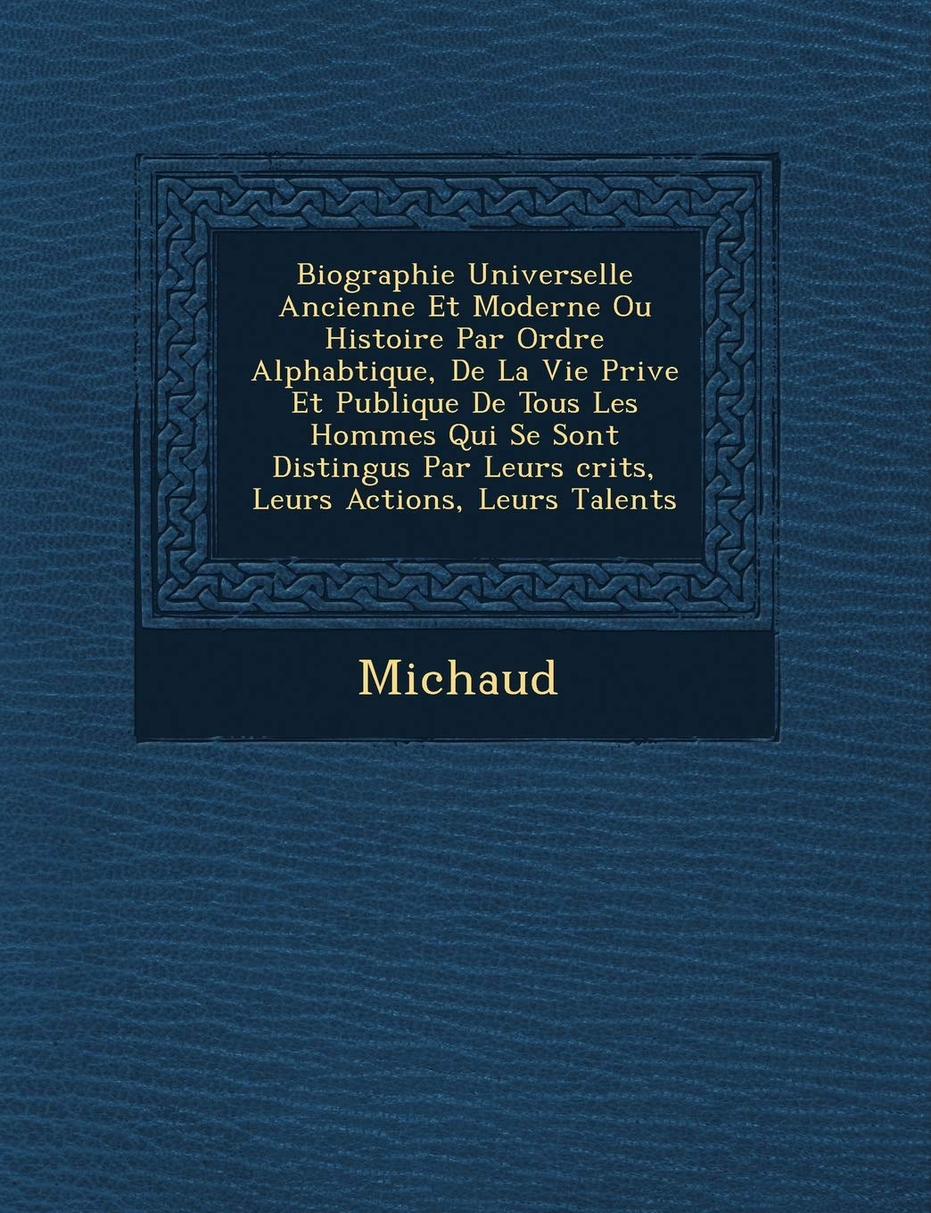 Biographie Universelle Ancienne Et Moderne Ou Histoire Par Ordre Alphab Tique, de La Vie Priv E Et Publique de Tous Les Hommes Qui Se Sont Distingu S book