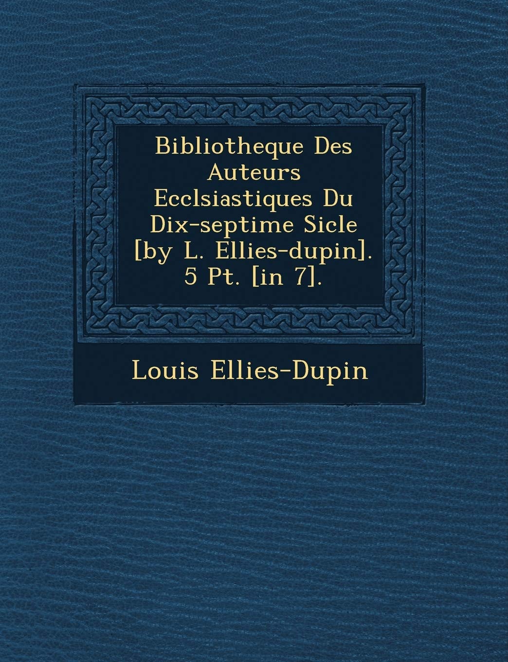 Bibliotheque Des Auteurs Eccl Siastiques Du Dix-Septi Me Si Cle . 5 PT. . book