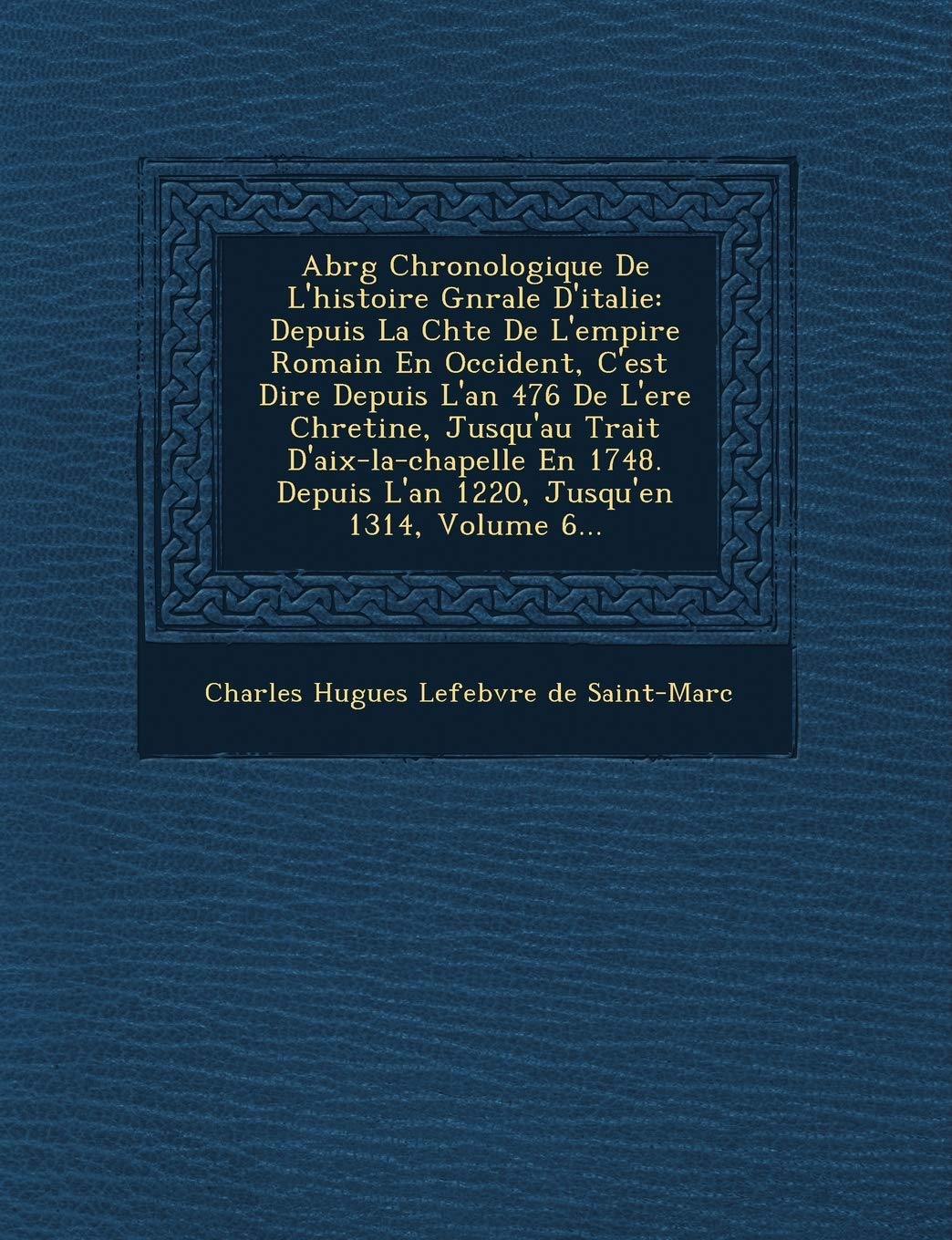 Abr G Chronologique de L'Histoire G N Rale D'Italie: Depuis La Ch Te de L'Empire Romain En Occident, C'Est Dire Depuis L'An 476 de L'Ere Chreti Ne, Ju book