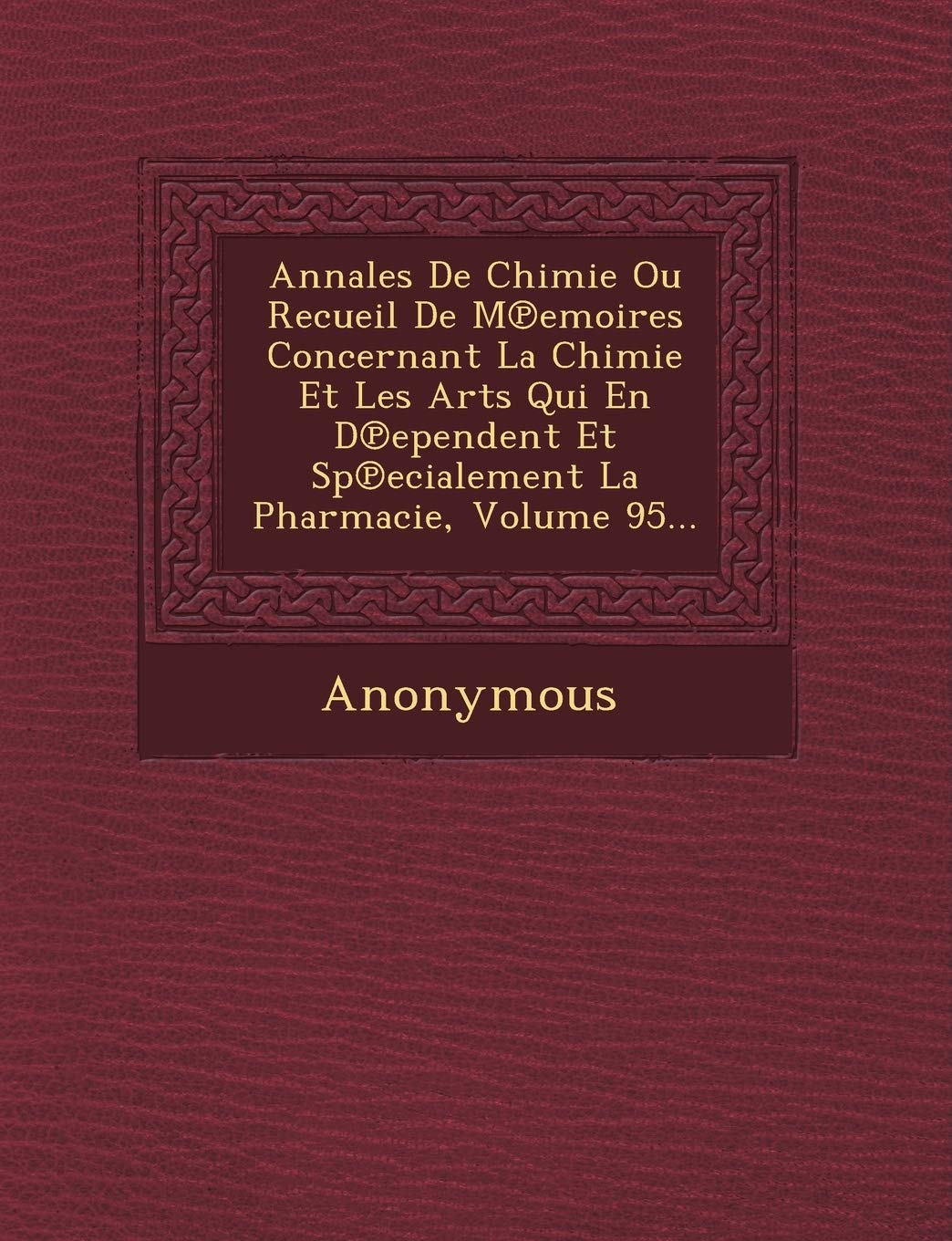 Annales de Chimie Ou Recueil de M Emoires Concernant La Chimie Et Les Arts Qui En D Ependent Et Sp Ecialement La Pharmacie, Volume 95... book