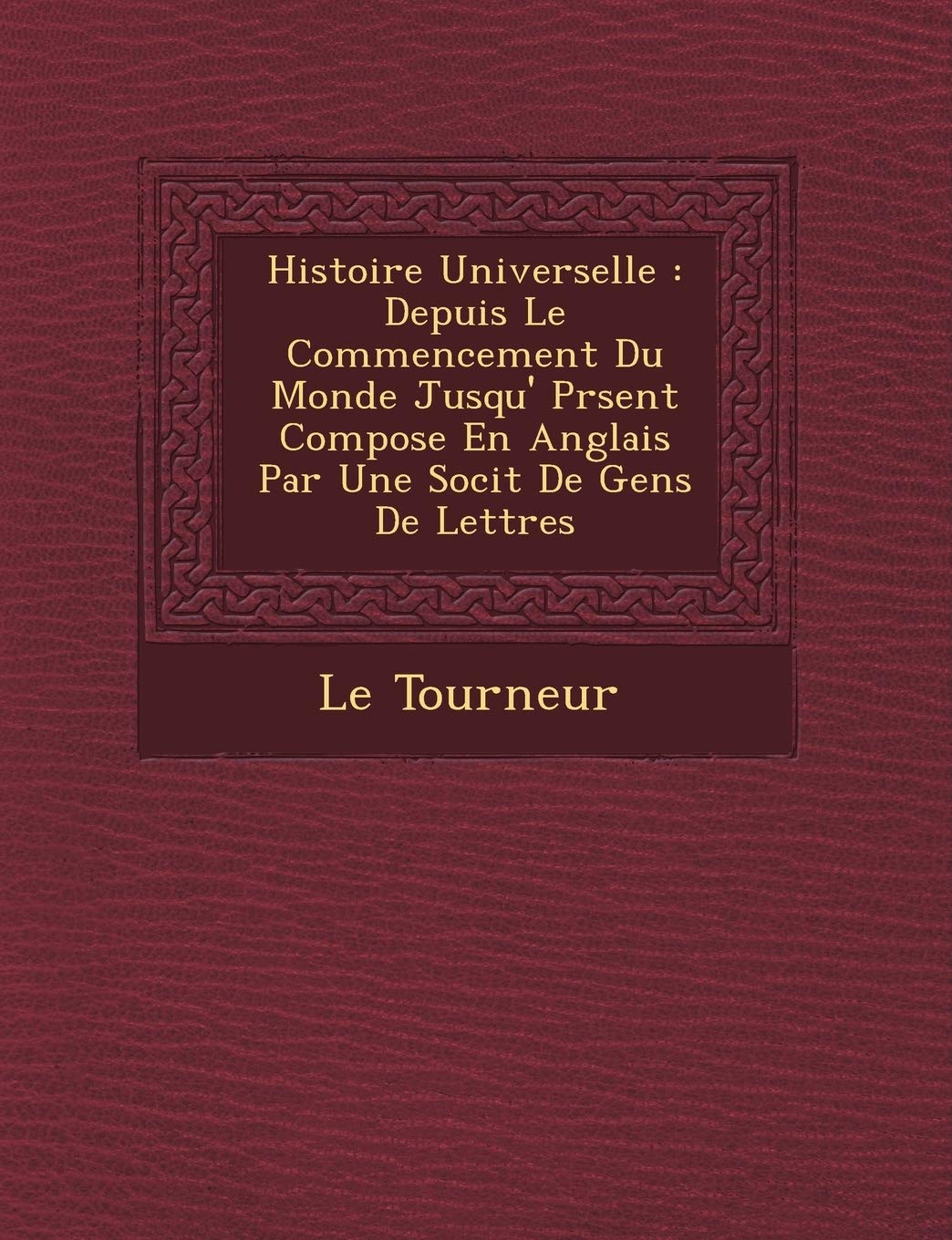 Histoire Universelle: Depuis Le Commencement Du Monde Jusqu' PR Sent Compos E En Anglais Par Une Soci T de Gens de Lettres book