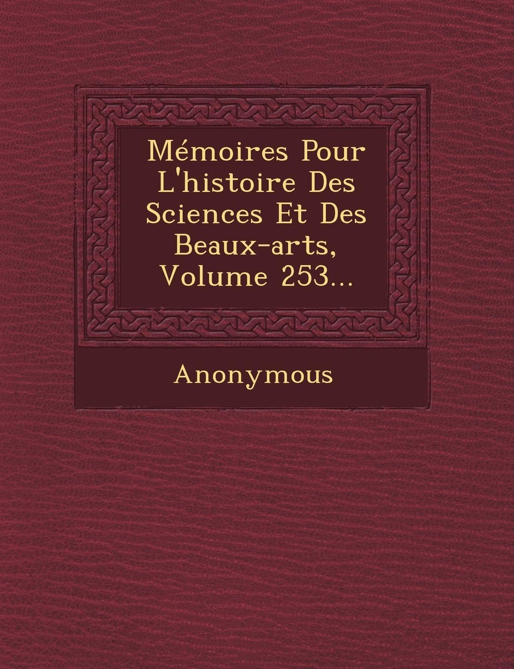 Memoires Pour L'Histoire Des Sciences Et Des Beaux-Arts, Volume 253... book
