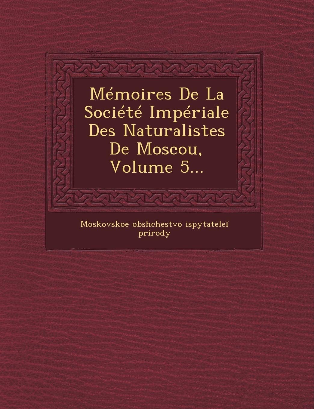 Memoires de La Societe Imperiale Des Naturalistes de Moscou, Volume 5... book
