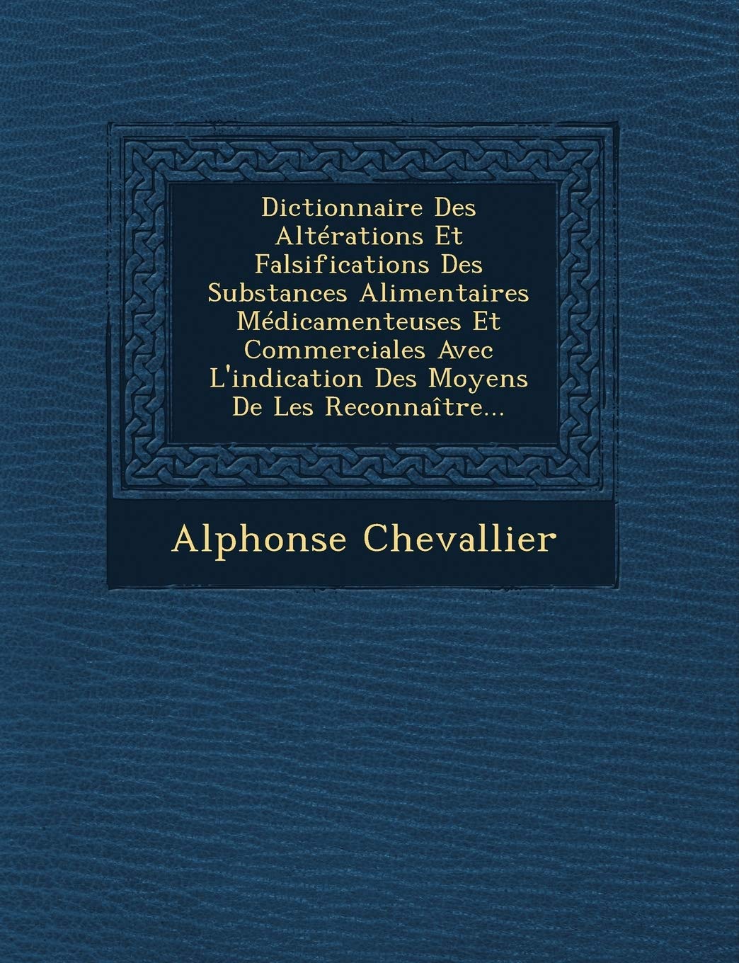 Dictionnaire Des Altérations Et Falsifications Des Substances Alimentaires Médicamenteuses Et Commerciales Avec L'indication Des Moyens De Les Reconnaître... book