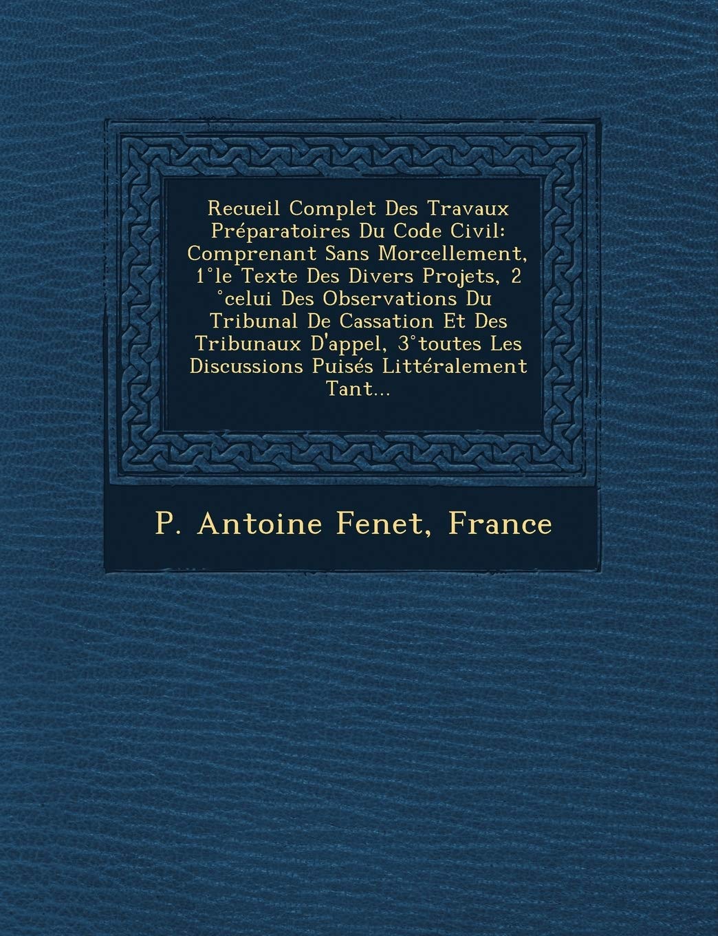 Recueil Complet Des Travaux Preparatoires Du Code Civil: Comprenant Sans Morcellement, 1 Le Texte Des Divers Projets, 2 Celui Des Observations Du Trib book