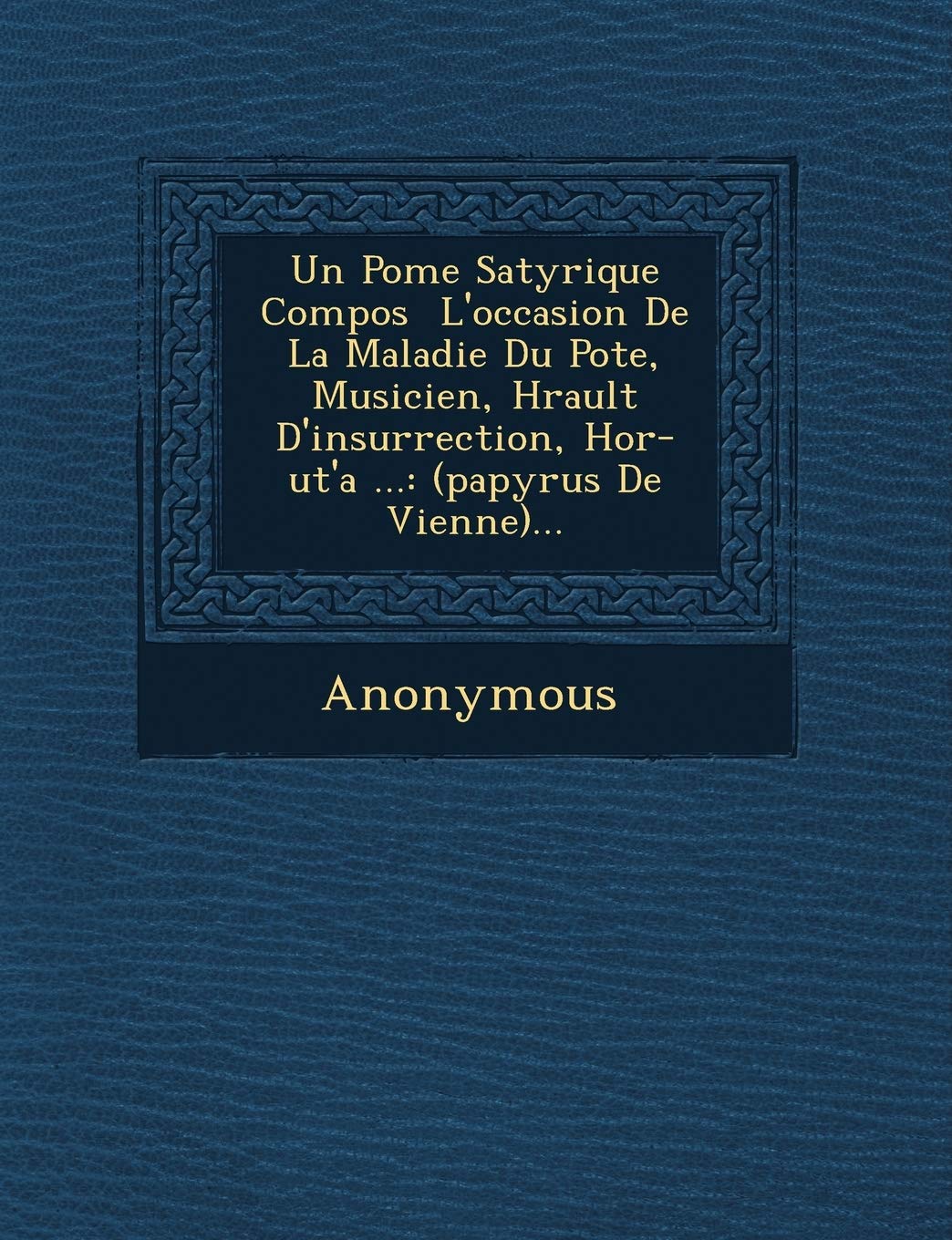 Un Po Me Satyrique Compos L'Occasion de La Maladie Du Po Te, Musicien, H Rault D'Insurrection, Hor-UT'a ...: (Papyrus de Vienne)... book