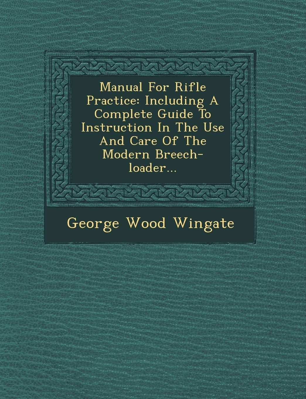 Manual for Rifle Practice: Including a Complete Guide to Instruction in the Use and Care of the Modern Breech-Loader... Politics & History
