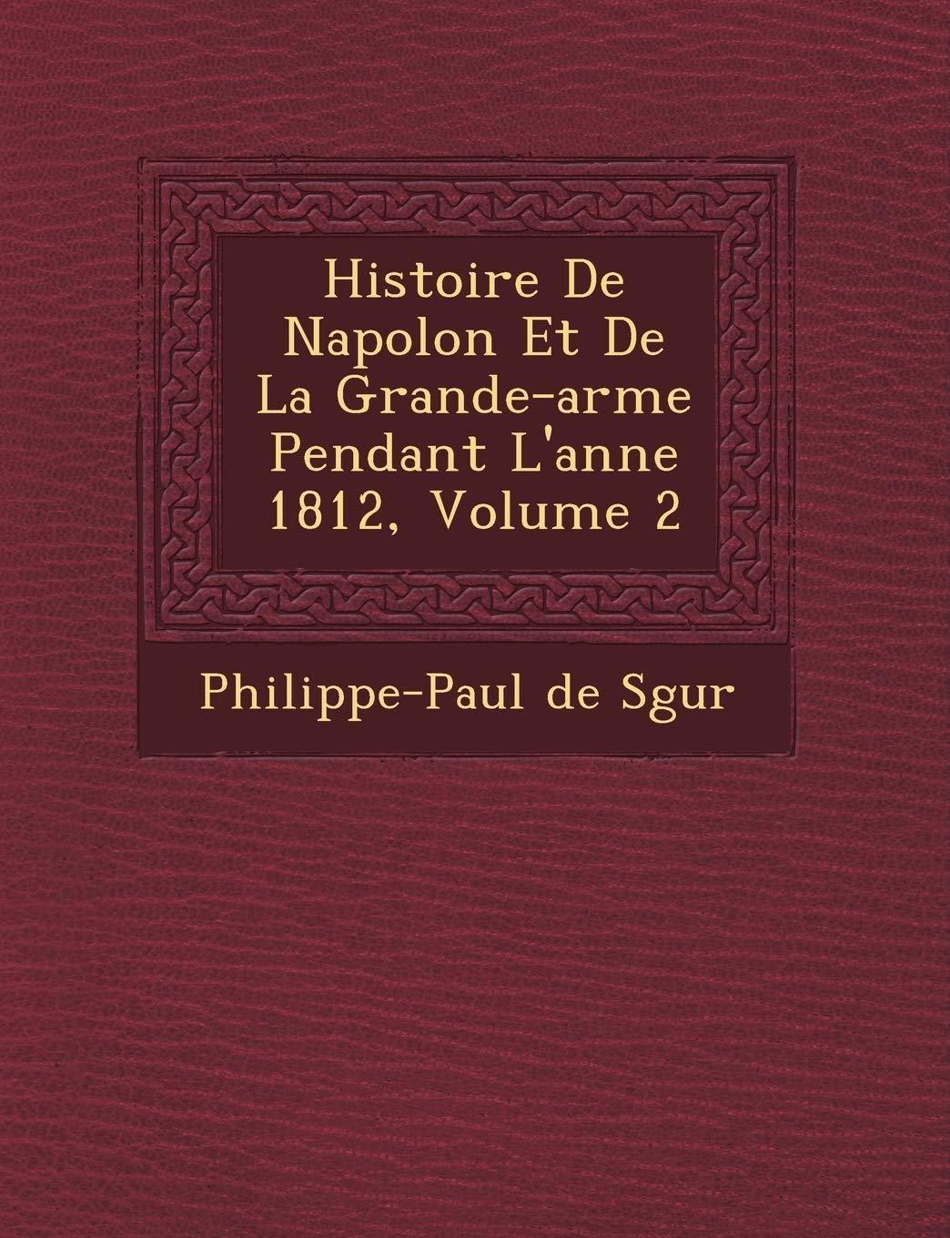 Histoire de Napol on Et de La Grande-Arm E Pendant L'Ann E 1812, Volume 2 book