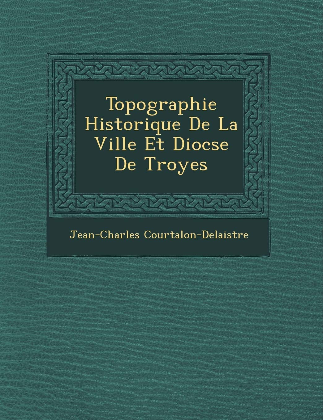 Topographie Historique de La Ville Et Dioc Se de Troyes book