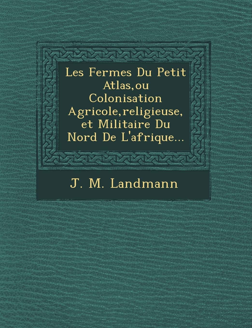 Les Fermes Du Petit Atlas, ou Colonisation Agricole, religieuse, et Militaire Du Nord De L'afrique... book