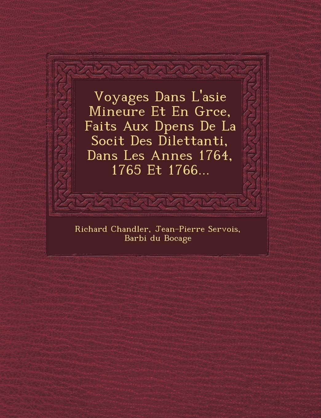 Voyages Dans L'asie Mineure Et En Gr�ce, Faits Aux D�pens De La Soci�t� Des Dilettanti, Dans Les Ann�es 1764, 1765 Et 1766... book