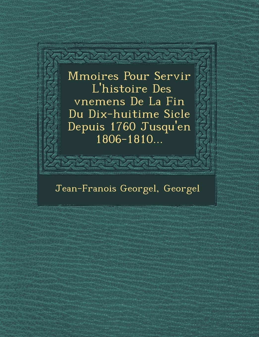 M Moires Pour Servir L'Histoire Des V Nemens de La Fin Du Dix-Huiti Me Si Cle Depuis 1760 Jusqu'en 1806-1810... book
