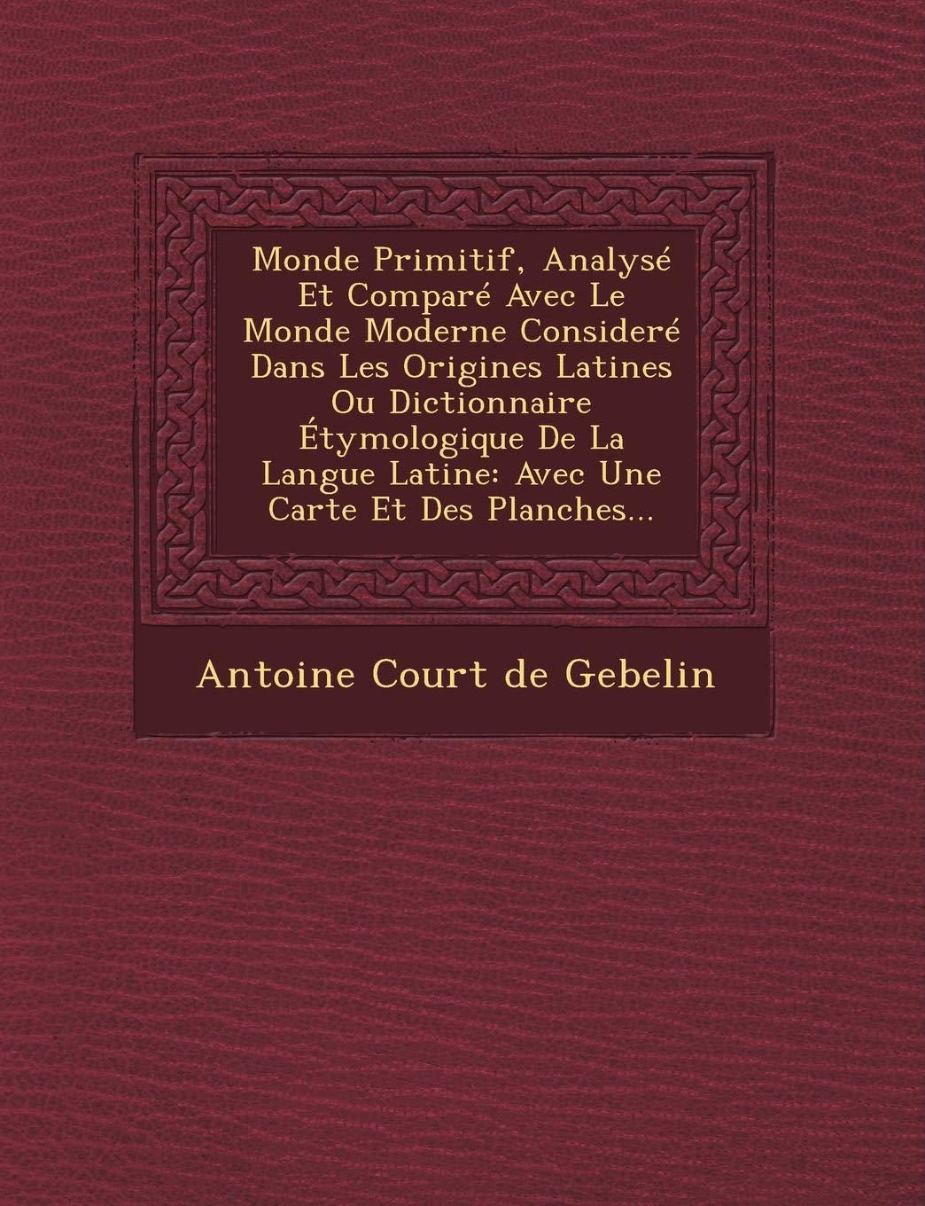 Monde Primitif, Analysé Et Comparé Avec Le Monde Moderne Consideré Dans Les Origines Latines Ou D...: Avec Une Carte Et Des Planches... book