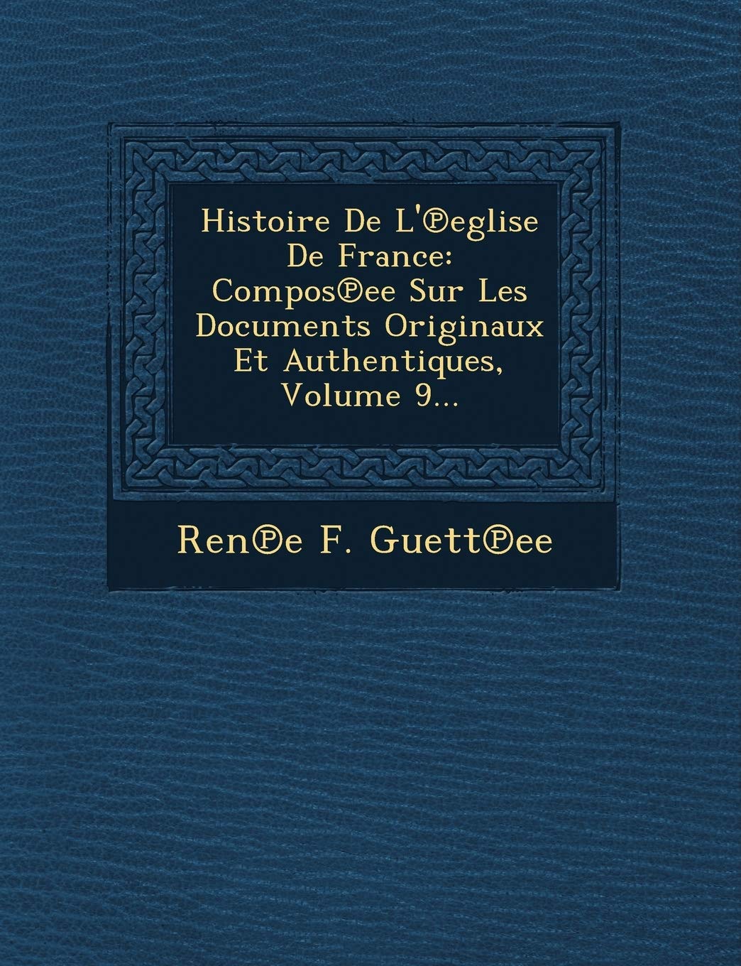 Histoire de L' Eglise de France: Compos Ee Sur Les Documents Originaux Et Authentiques, Volume 9... book