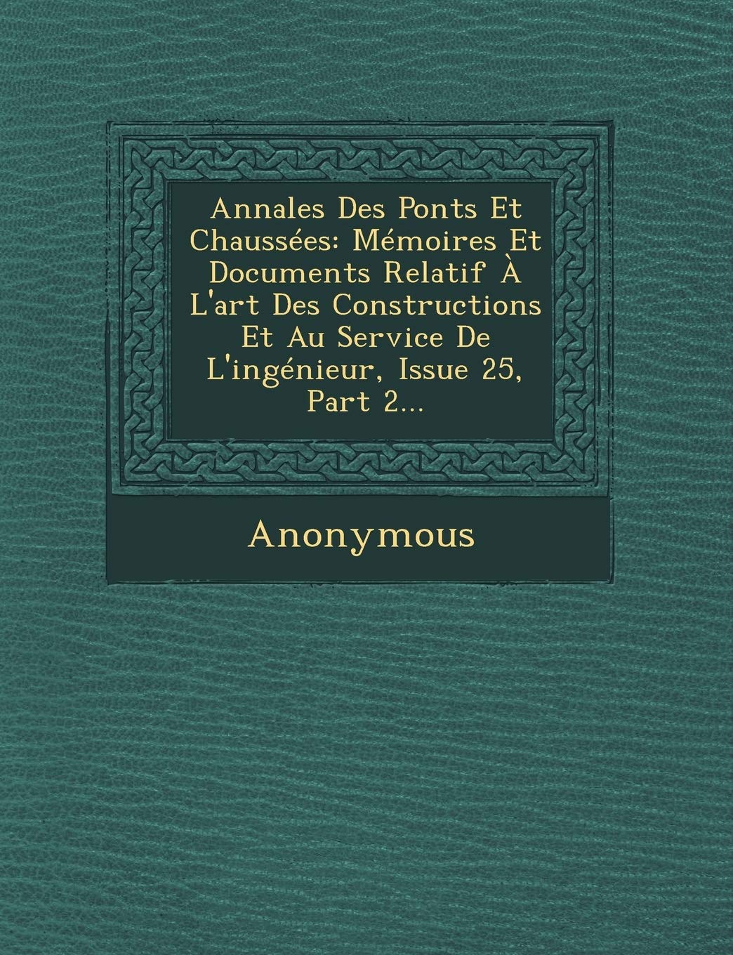 Annales Des Ponts Et Chaussees: Memoires Et Documents Relatif A L'Art Des Constructions Et Au Service de L'Ingenieur, Issue 25, Part 2... book