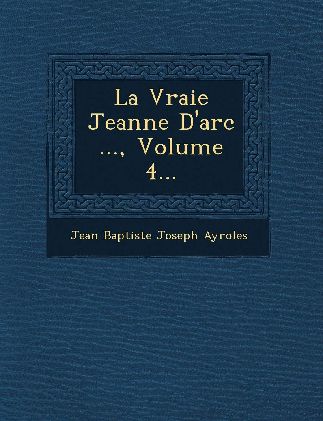 La Vraie Jeanne D'Arc ..., Volume 4... book