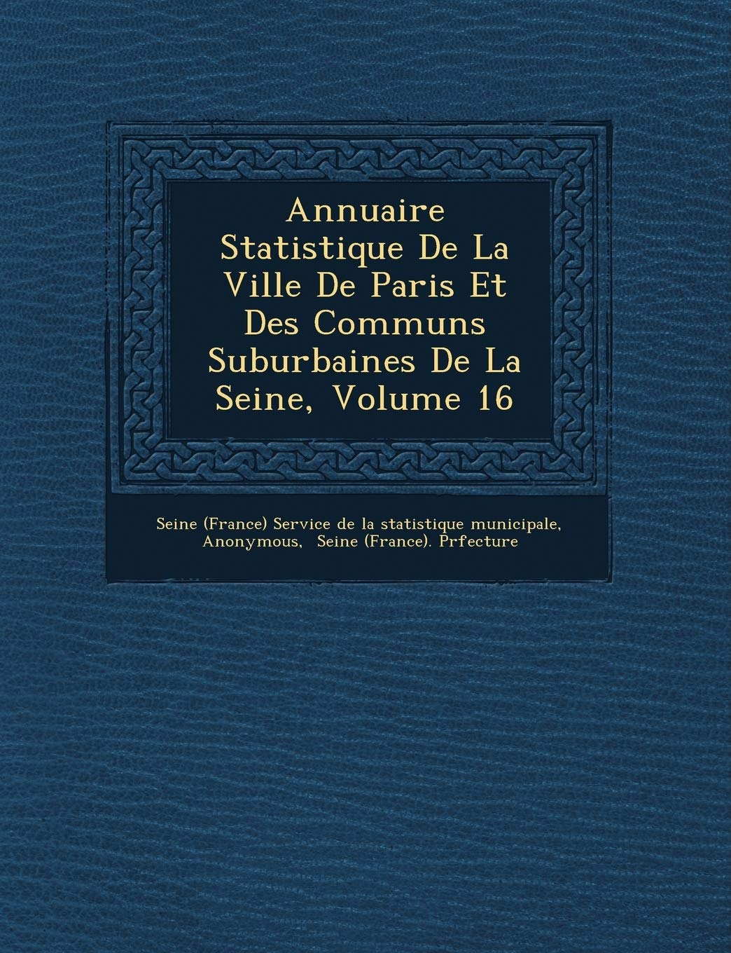 Annuaire Statistique de La Ville de Paris Et Des Communs Suburbaines de La Seine, Volume 16 book