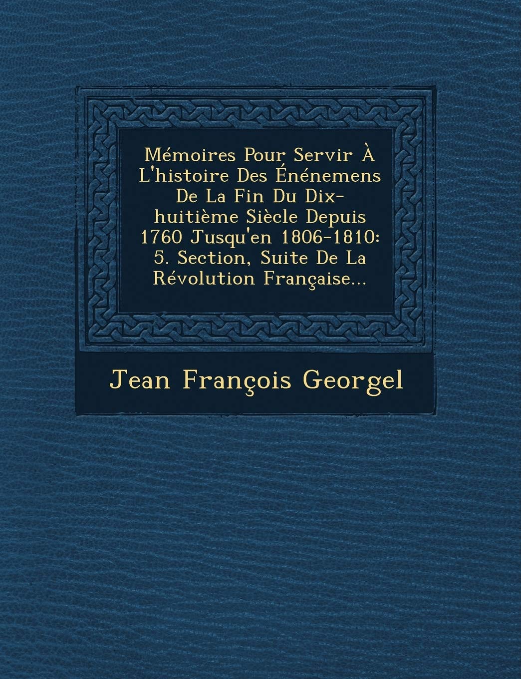 Memoires Pour Servir A L'Histoire Des Enenemens de La Fin Du Dix-Huitieme Siecle Depuis 1760 Jusqu'en 1806-1810: 5. Section, Suite de La Revolution Francaise... book