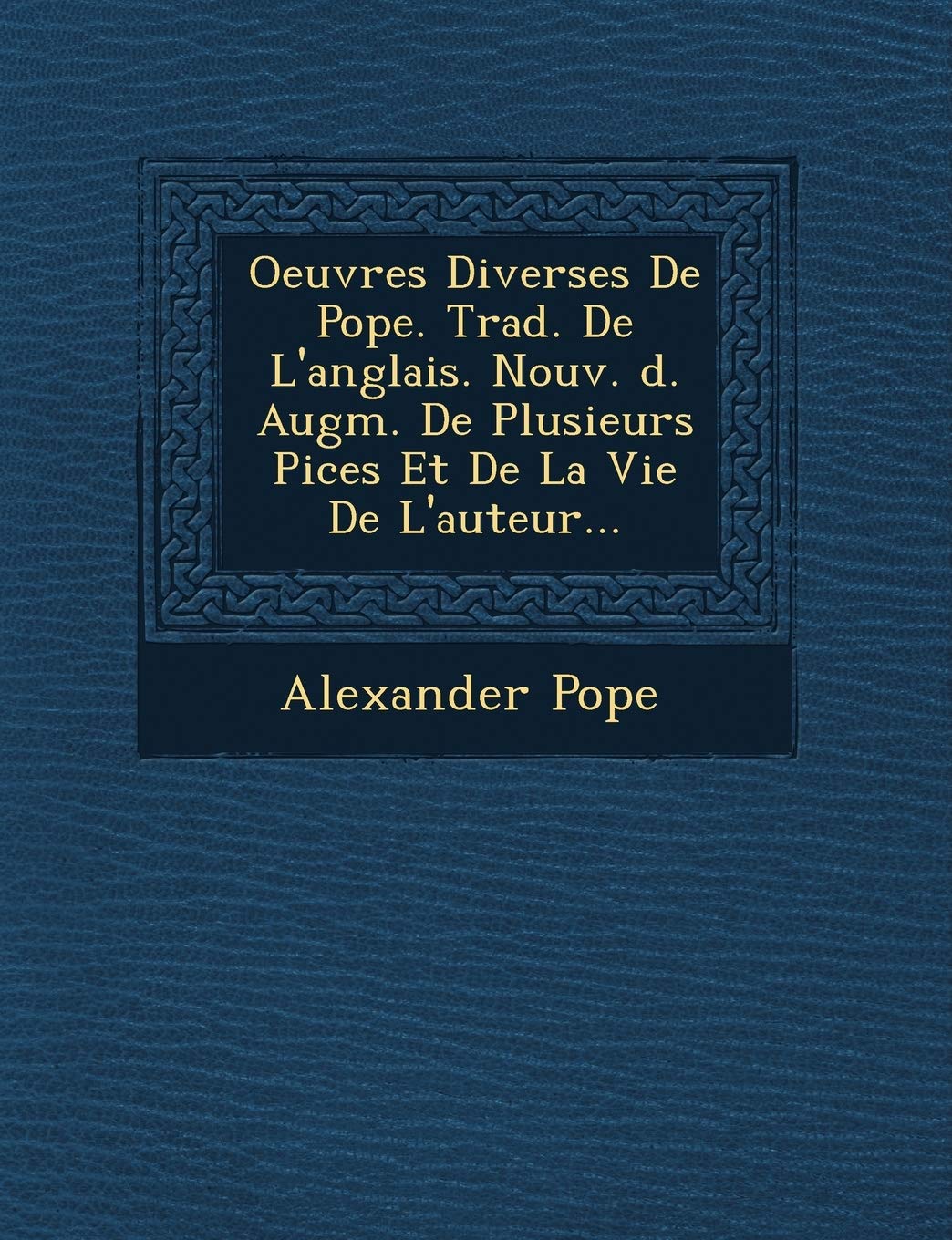 Oeuvres Diverses de Pope. Trad. de L'Anglais. Nouv. D. Augm. de Plusieurs Pi Ces Et de La Vie de L'Auteur... book