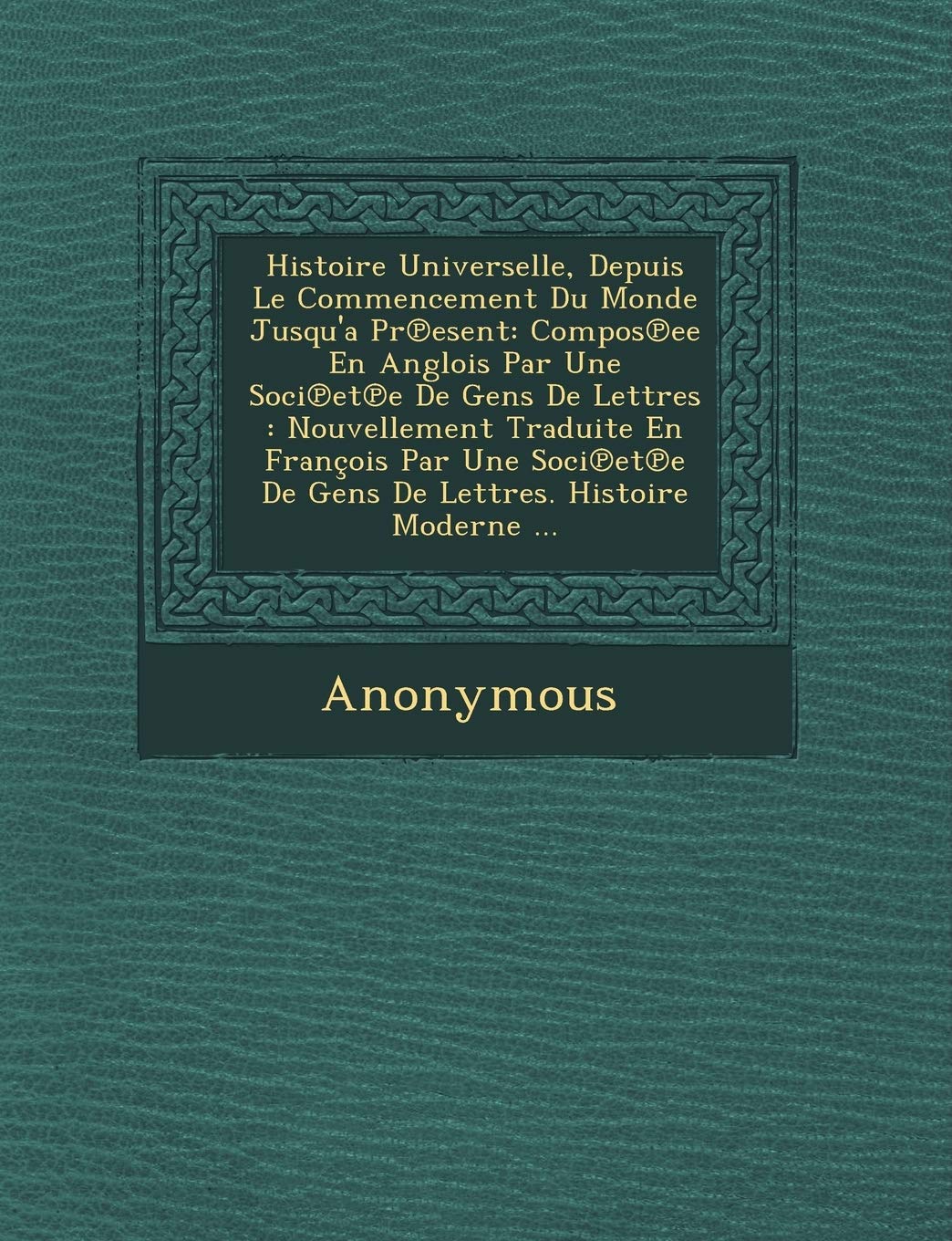 Histoire Universelle, Depuis Le Commencement Du Monde Jusqu'a PR Esent: Compos Ee En Anglois Par Une Soci Et E de Gens de Lettres: Nouvellement Tradui book