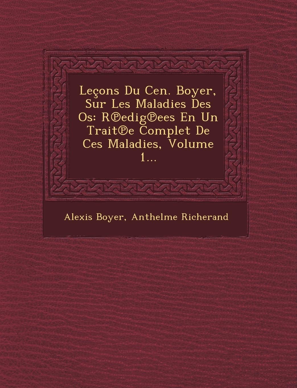 Lecons Du Cen. Boyer, Sur Les Maladies Des OS: R Edig Ees En Un Trait E Complet de Ces Maladies, Volume 1... book