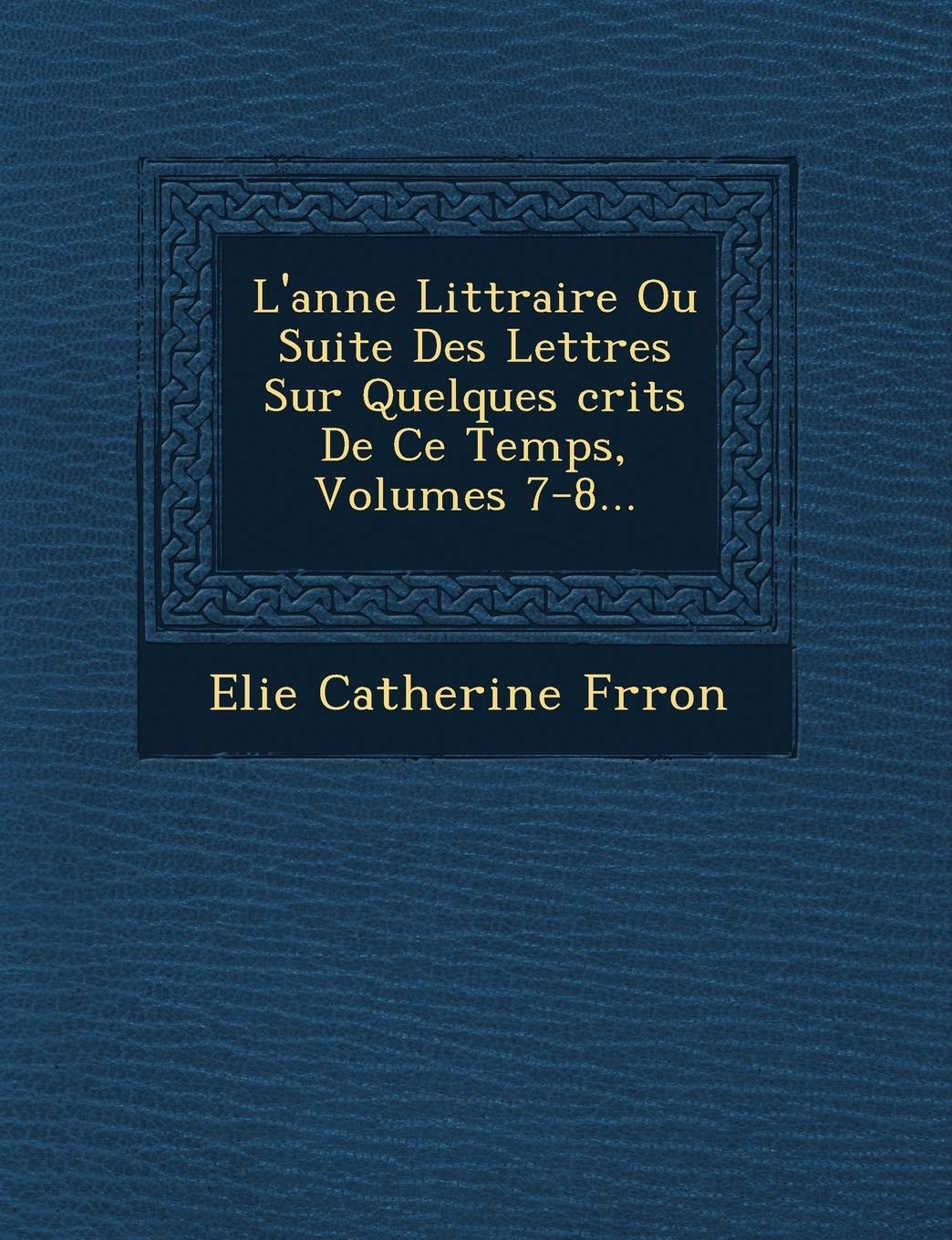 L'ann�e Litt�raire Ou Suite Des Lettres Sur Quelques �crits De Ce Temps, Volumes 7-8... book