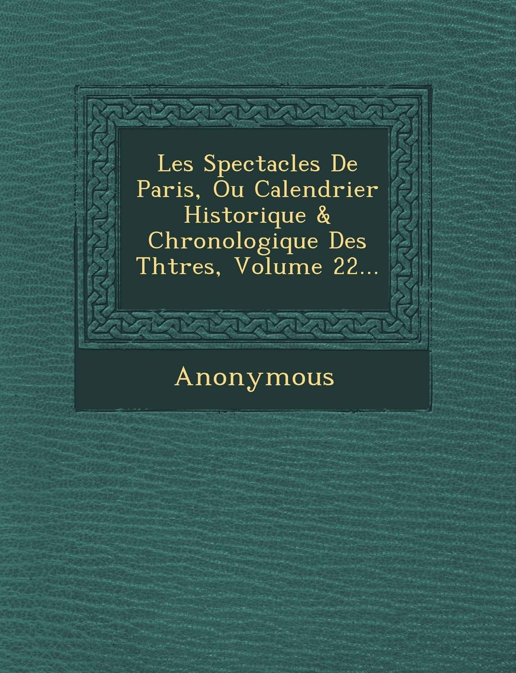 Les Spectacles de Paris, Ou Calendrier Historique & Chronologique Des Th Tres, Volume 22... book