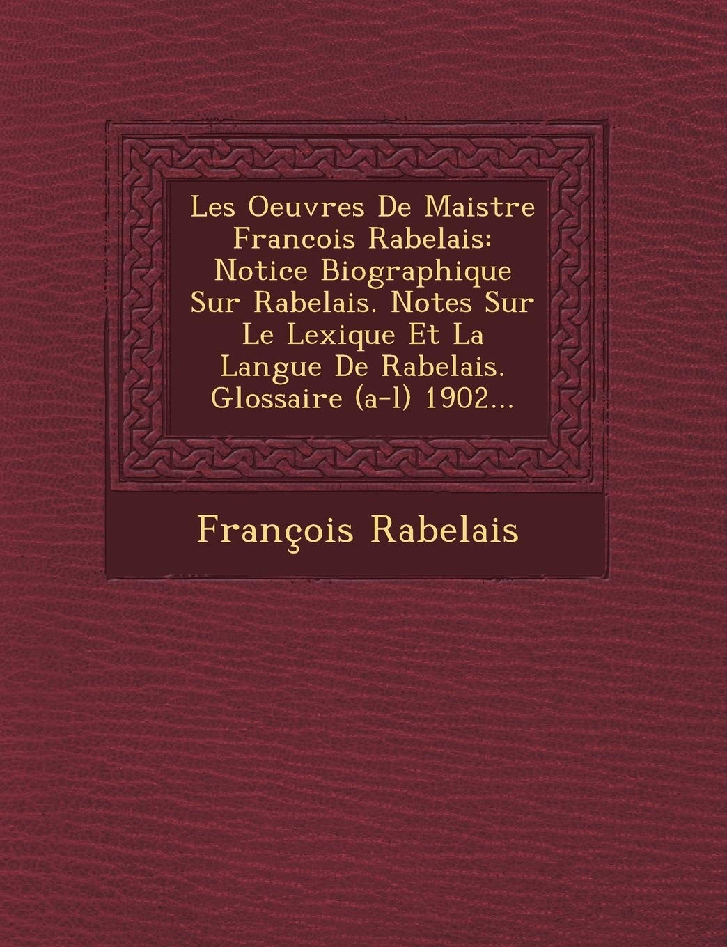 Les Oeuvres de Maistre Francois Rabelais: Notice Biographique Sur Rabelais. Notes Sur Le Lexique Et La Langue de Rabelais. Glossaire (A-L) 1902... book