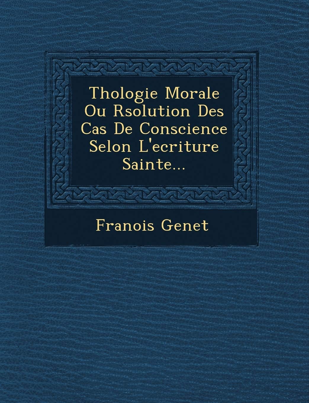 Th Ologie Morale Ou R Solution Des Cas de Conscience Selon L'Ecriture Sainte... book