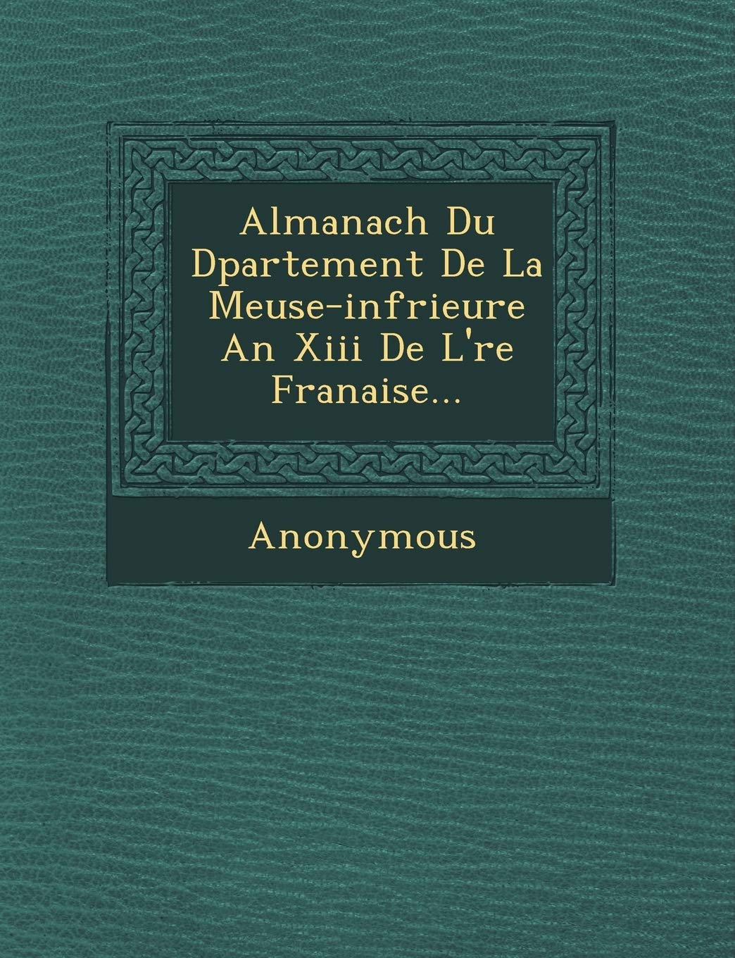 Almanach Du D Partement de La Meuse-INF Rieure an XIII de L' Re Fran Aise... book