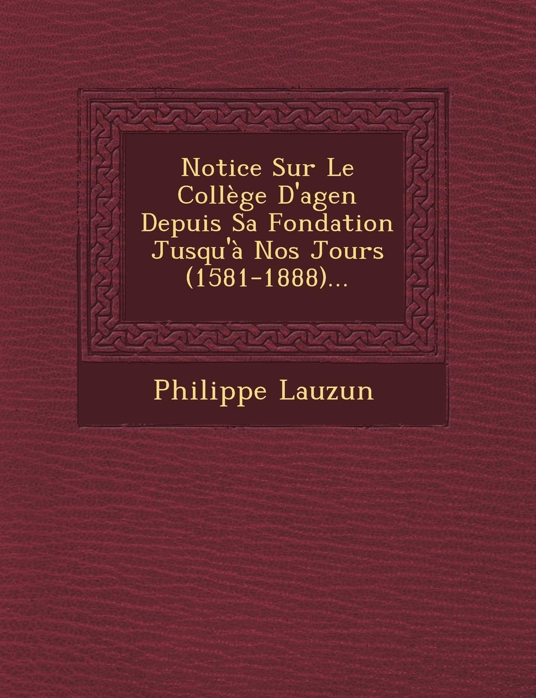 Notice Sur Le College D'Agen Depuis Sa Fondation Jusqu'a Nos Jours (1581-1888)... book