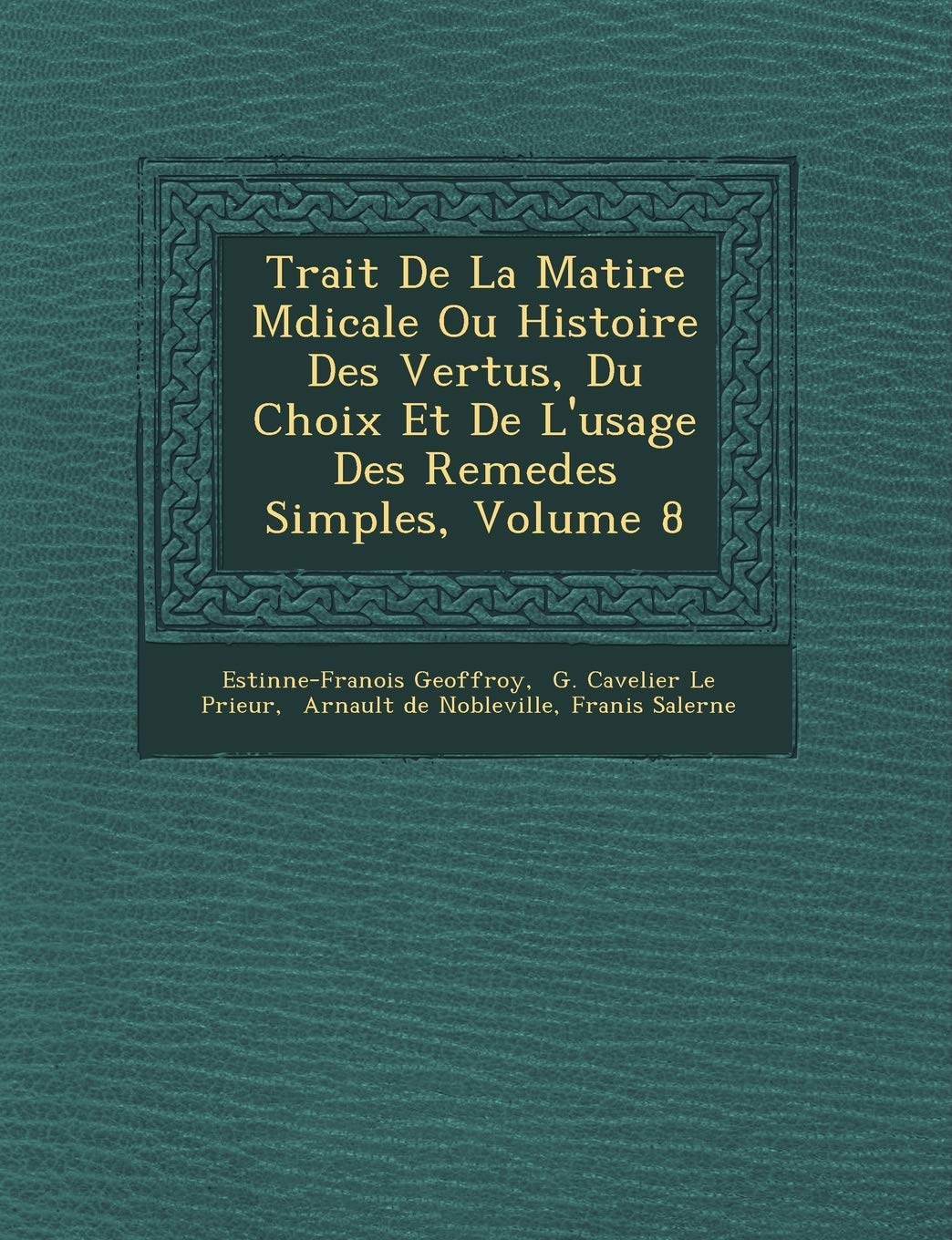Trait de La Mati Re M Dicale Ou Histoire Des Vertus, Du Choix Et de L'Usage Des Remedes Simples, Volume 8 book