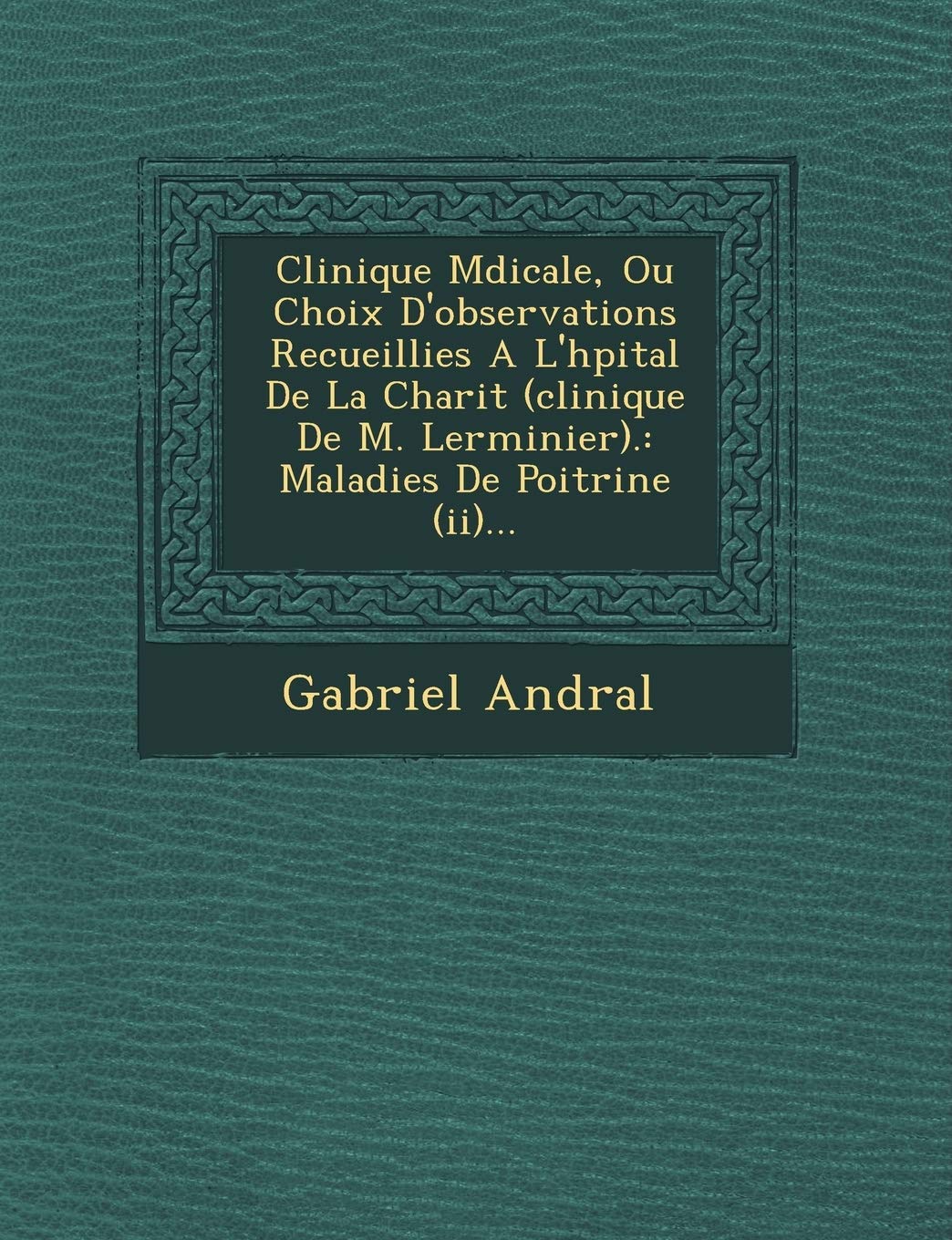 Clinique M Dicale, Ou Choix D'Observations Recueillies A L'h Pital de La Charit (Clinique de M. Lerminier).: Maladies de Poitrine (II)... book